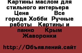 Картины маслом для стильного интерьера › Цена ­ 30 000 - Все города Хобби. Ручные работы » Картины и панно   . Крым,Жаворонки